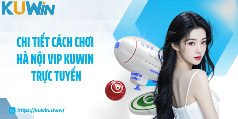 Hà Nội Vip - Quay Số Thử Vận May Hàng Ngày 2025 Chi tiết cách chơi Hà Nội Vip KUWIN trực tuyến