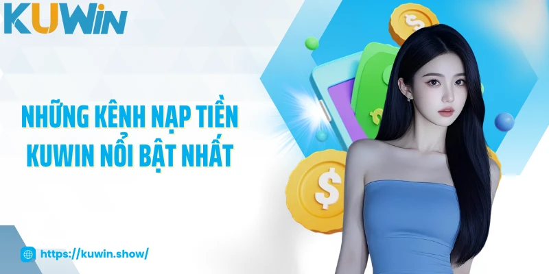 Nạp Tiền KUWIN Những kênh nạp tiền KUWIN nổi bật nhất