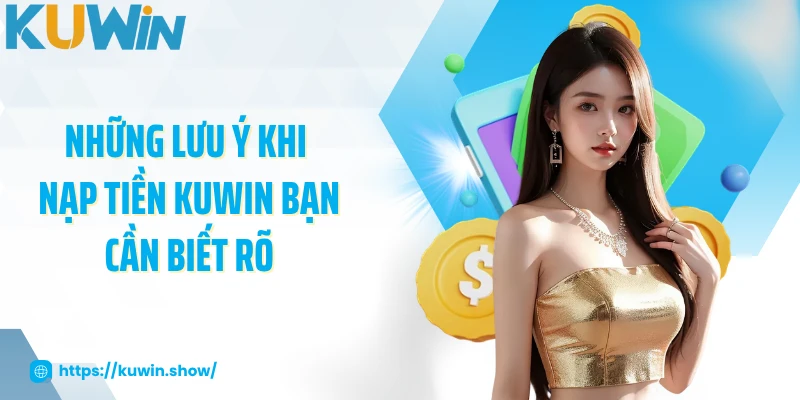 Nạp Tiền KUWIN Những lưu ý khi nạp tiền KUWIN bạn cần biết rõ