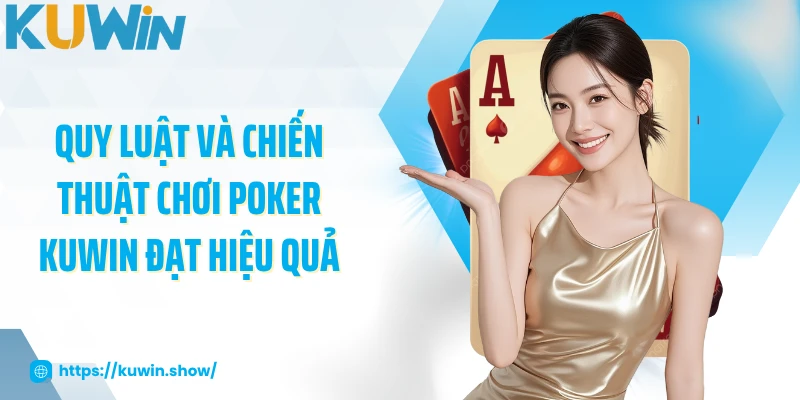 Poker KUWIN - Trải Nghiệm Game Bài Hấp Dẫn, Cơ Hội Thắng Lớn Quy luật và chiến thuật chơi poker KUWIN đạt hiệu quả