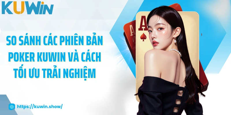 Poker KUWIN - Trải Nghiệm Game Bài Hấp Dẫn, Cơ Hội Thắng Lớn So sánh các phiên bản poker KUWIN và cách tối ưu trải nghiệm
