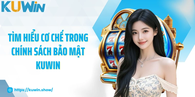 Chính Sách Bảo Mật KUWIN - Đảm Bảo An Toàn Tối Đa Cho Bạn 2025 Tìm hiểu cơ chế trong chính sách bảo mật KUWIN