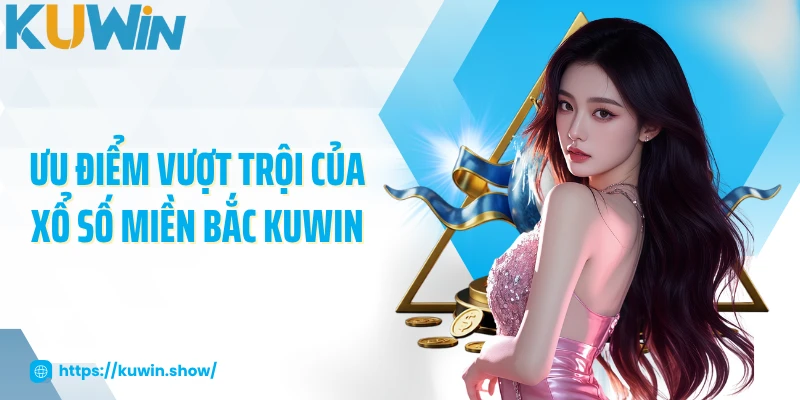 Xổ Số Miền Bắc - Thử Vận May Với Nhiều Con Số 2025 Ưu điểm vượt trội của xổ số miền Bắc KUWIN